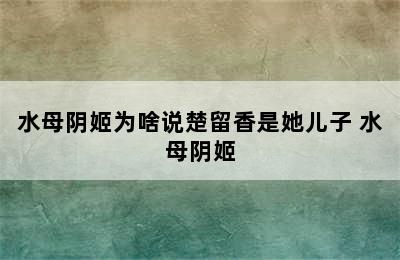 水母阴姬为啥说楚留香是她儿子 水母阴姬